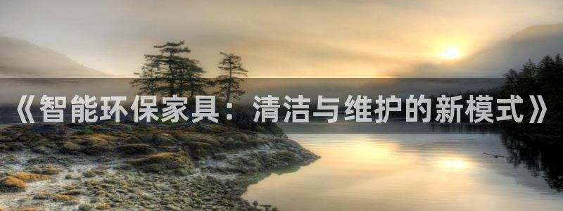 杏耀平台官网登录：《智能环保家具：清洁与维护的新模式》