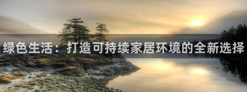 杏耀注册链接：绿色生活：打造可持续家居环境的全新选择