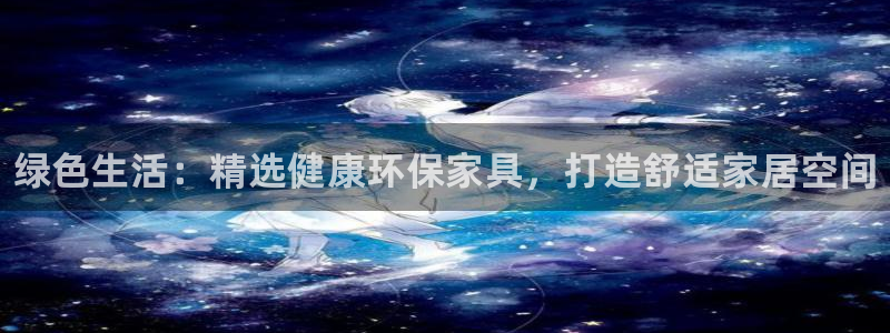 杏耀平台登录网址是什么：绿色生活：精选健康环保家具，打造舒适