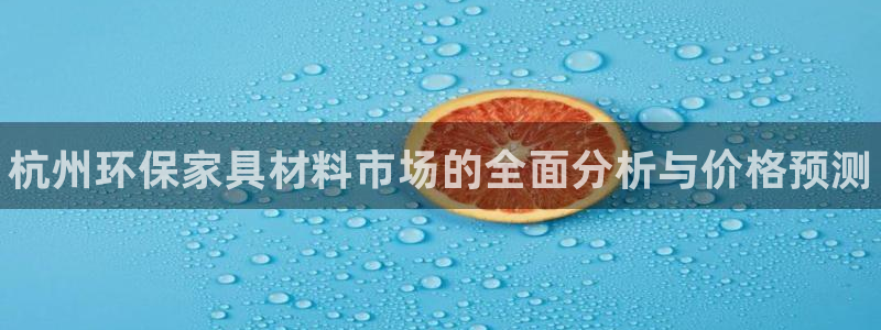 杏耀平台手机登录：杭州环保家具材料市场的全面分析与价格预测