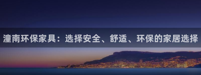 杏耀平台专用通道：潼南环保家具：选择安全、舒适、环保的家居选
