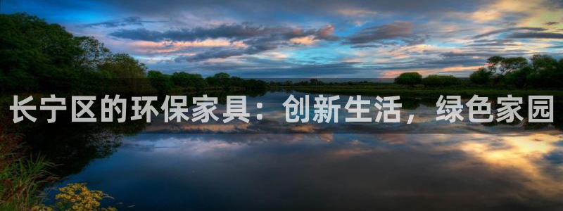 杏耀测速娱乐：长宁区的环保家具：创新生活，绿色家园