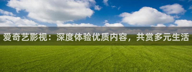 午夜羞羞影院：爱奇艺影视：深度体验优质内容，共赏多元生活