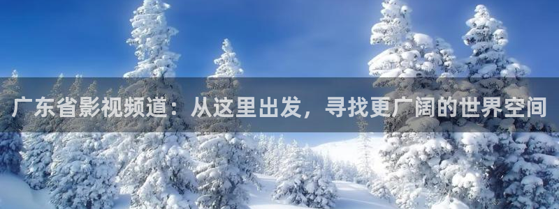 羞羞影院破解版在线观看：广东省影视频道：从这里出发，寻找更广阔的世界空间