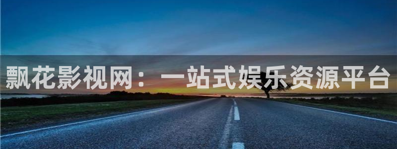 羞羞羞影院在线观看：飘花影视网：一站式娱乐资源平台